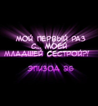 Мой первый раз с... моей младшей сестрой?! - глава 26 (My first time is with my little sister)